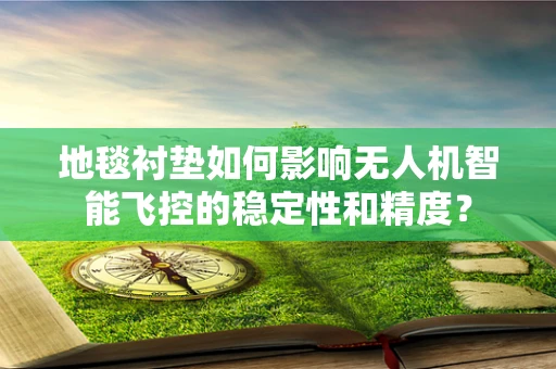 地毯衬垫如何影响无人机智能飞控的稳定性和精度？