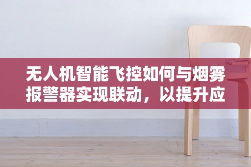 无人机智能飞控如何与烟雾报警器实现联动，以提升应急响应能力？