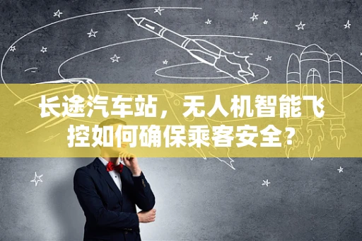 长途汽车站，无人机智能飞控如何确保乘客安全？