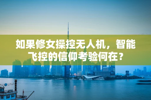 如果修女操控无人机，智能飞控的信仰考验何在？