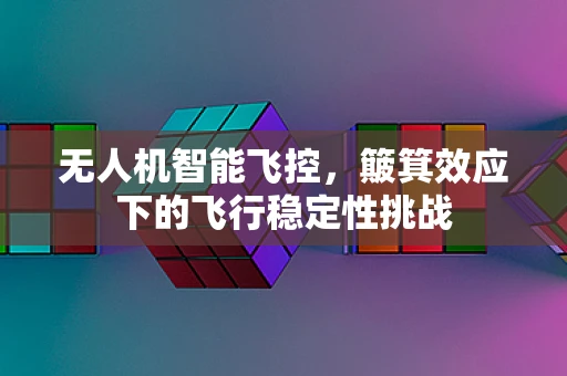 无人机智能飞控，簸箕效应下的飞行稳定性挑战