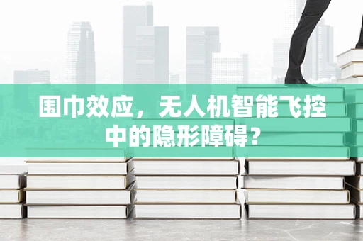 围巾效应，无人机智能飞控中的隐形障碍？