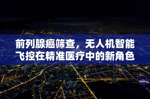 前列腺癌筛查，无人机智能飞控在精准医疗中的新角色？