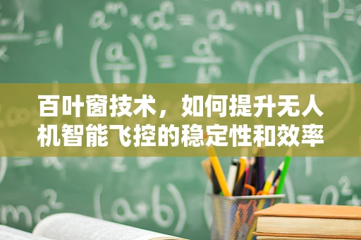 百叶窗技术，如何提升无人机智能飞控的稳定性和效率？