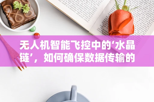 无人机智能飞控中的‘水晶链’，如何确保数据传输的透明与安全？