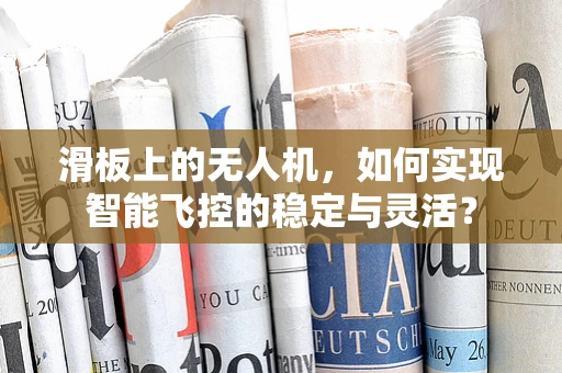 滑板上的无人机，如何实现智能飞控的稳定与灵活？