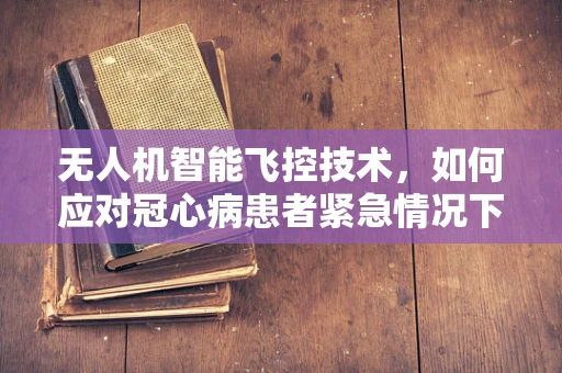 无人机智能飞控技术，如何应对冠心病患者紧急情况下的安全着陆？