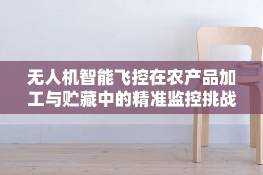 无人机智能飞控在农产品加工与贮藏中的精准监控挑战