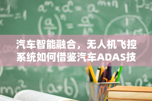 汽车智能融合，无人机飞控系统如何借鉴汽车ADAS技术？