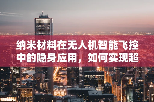 纳米材料在无人机智能飞控中的隐身应用，如何实现超微感知与自主避障？
