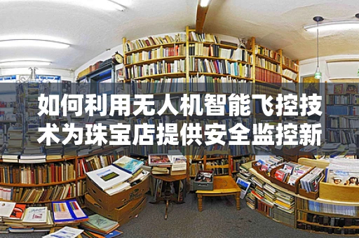 如何利用无人机智能飞控技术为珠宝店提供安全监控新方案？