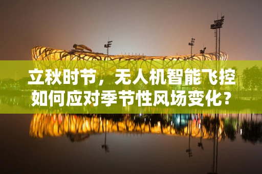 立秋时节，无人机智能飞控如何应对季节性风场变化？