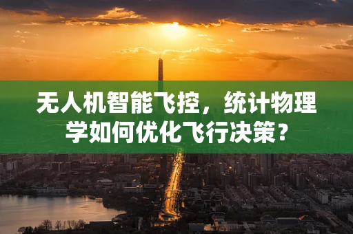 无人机智能飞控，统计物理学如何优化飞行决策？
