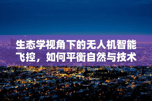 生态学视角下的无人机智能飞控，如何平衡自然与技术的和谐？