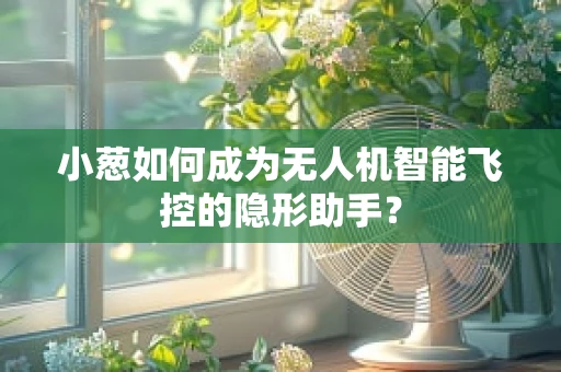 小葱如何成为无人机智能飞控的隐形助手？