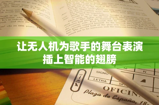 让无人机为歌手的舞台表演插上智能的翅膀