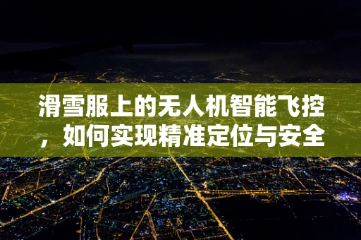 滑雪服上的无人机智能飞控，如何实现精准定位与安全保障？