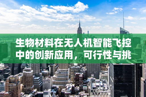 生物材料在无人机智能飞控中的创新应用，可行性与挑战何在？
