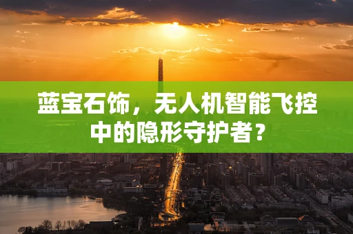 蓝宝石饰，无人机智能飞控中的隐形守护者？