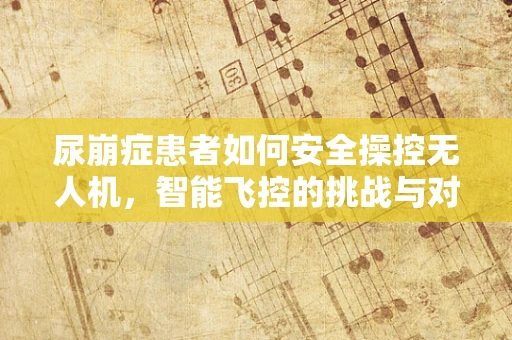 尿崩症患者如何安全操控无人机，智能飞控的挑战与对策？