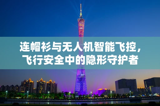 连帽衫与无人机智能飞控，飞行安全中的隐形守护者