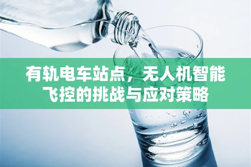 有轨电车站点，无人机智能飞控的挑战与应对策略