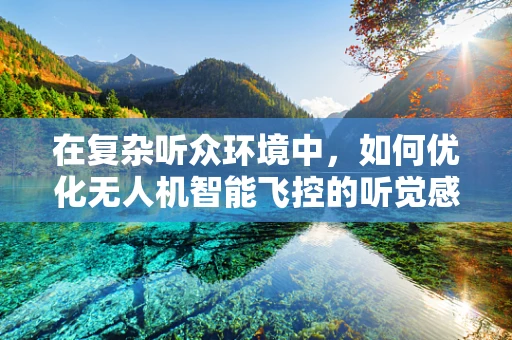 在复杂听众环境中，如何优化无人机智能飞控的听觉感知与反馈？