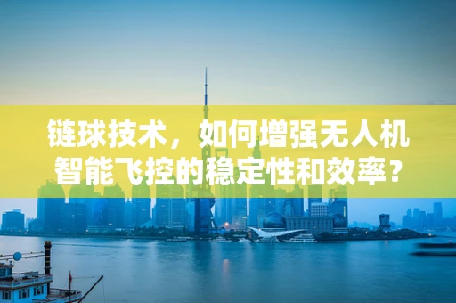 链球技术，如何增强无人机智能飞控的稳定性和效率？