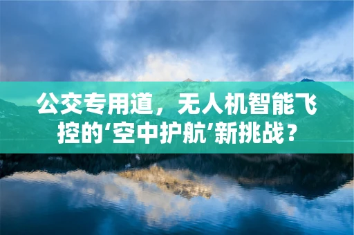 公交专用道，无人机智能飞控的‘空中护航’新挑战？