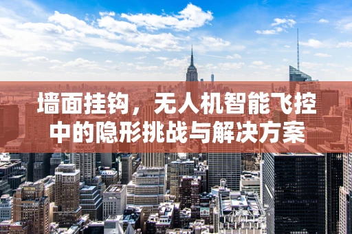 墙面挂钩，无人机智能飞控中的隐形挑战与解决方案