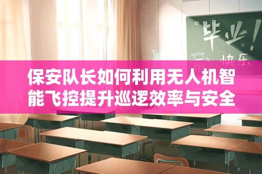 保安队长如何利用无人机智能飞控提升巡逻效率与安全？