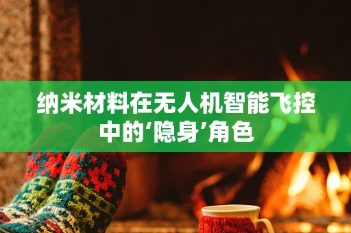 纳米材料在无人机智能飞控中的‘隐身’角色