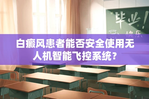 白癜风患者能否安全使用无人机智能飞控系统？