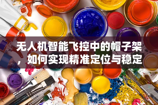 无人机智能飞控中的帽子架，如何实现精准定位与稳定搭载？