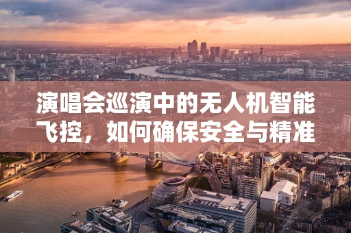 演唱会巡演中的无人机智能飞控，如何确保安全与精准？