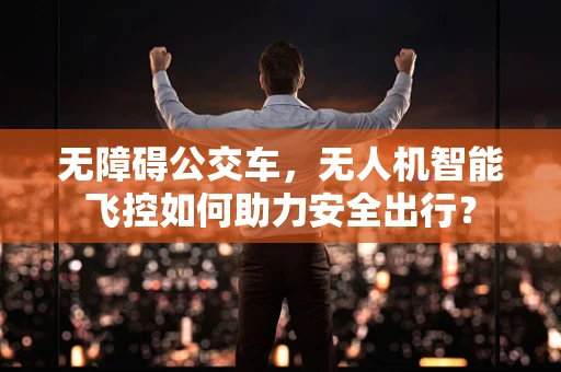 无障碍公交车，无人机智能飞控如何助力安全出行？