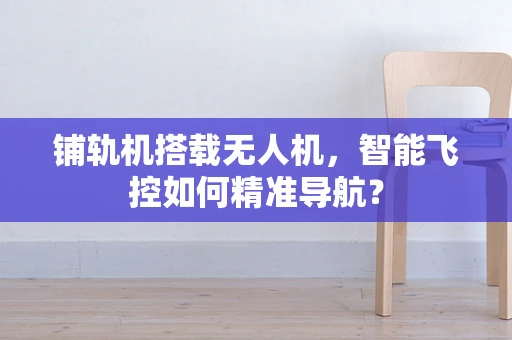 铺轨机搭载无人机，智能飞控如何精准导航？
