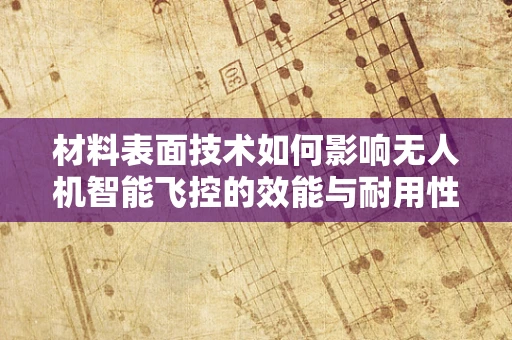 材料表面技术如何影响无人机智能飞控的效能与耐用性？