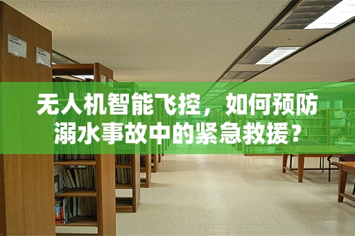 无人机智能飞控，如何预防溺水事故中的紧急救援？