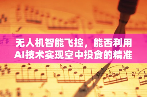无人机智能飞控，能否利用AI技术实现空中投食的精准狗粮配送？