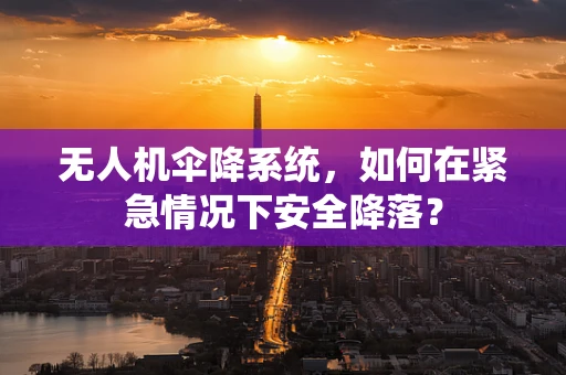 无人机伞降系统，如何在紧急情况下安全降落？