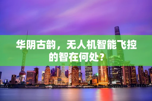华阴古韵，无人机智能飞控的智在何处？