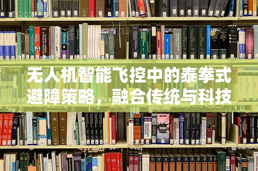 无人机智能飞控中的泰拳式避障策略，融合传统与科技的碰撞