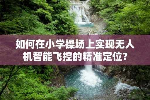 如何在小学操场上实现无人机智能飞控的精准定位？