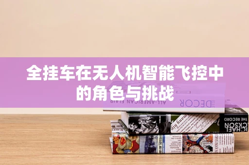 全挂车在无人机智能飞控中的角色与挑战