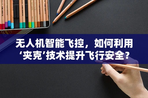 无人机智能飞控，如何利用‘夹克’技术提升飞行安全？