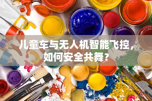 儿童车与无人机智能飞控，如何安全共舞？
