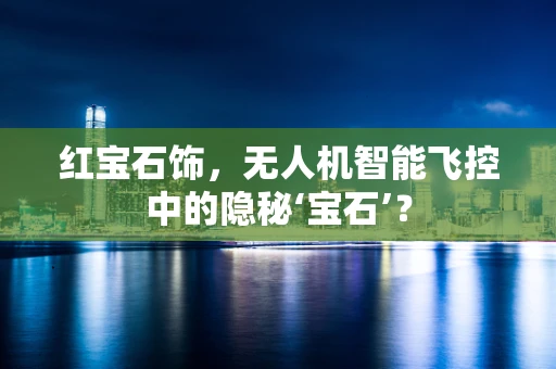 红宝石饰，无人机智能飞控中的隐秘‘宝石’？