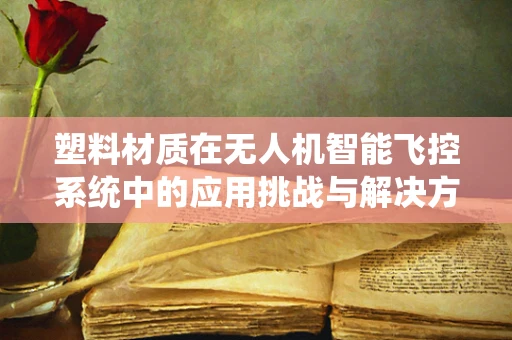 塑料材质在无人机智能飞控系统中的应用挑战与解决方案