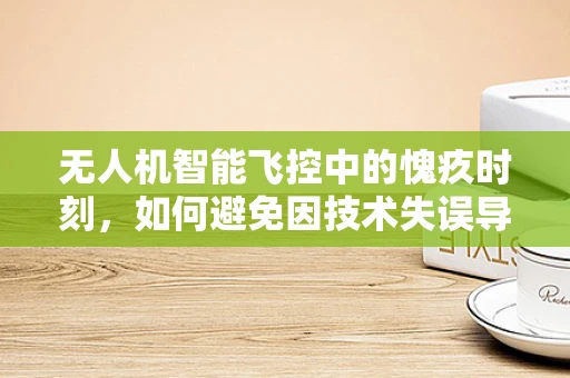 无人机智能飞控中的愧疚时刻，如何避免因技术失误导致的伦理困境？